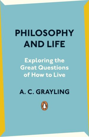 Philosophy and Life: Exploring the Great Questions of How to Live by A. C. Grayling | Philosophy Book
