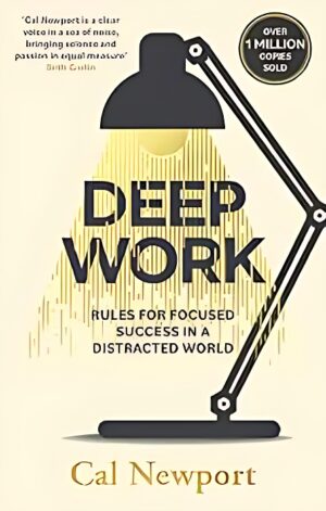 Deep Work: Rules for Focused Success in a Distracted World by Cal Newport | International Bestselling Productivity Book