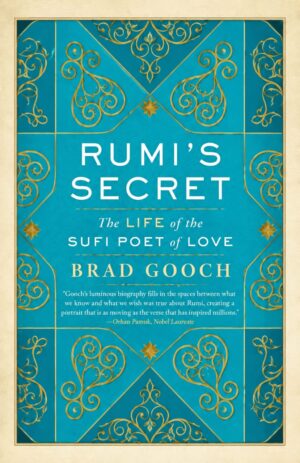 Rumi's Secret: The Life of the Sufi Poet of Love by Brad Gooch | Biography of Jalaluddin Rumi
